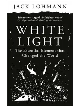 White Light. The Essential Element that Changed the World, Hardback/Jack Lohmann