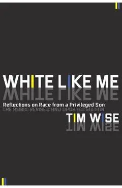White Like Me: Reflections on Race from a Privileged Son - Tim Wise