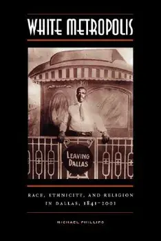 White Metropolis: Race, Ethnicity, and Religion in Dallas, 1841-2001, Paperback/Michael Phillips