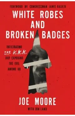 White Robes and Broken Badges: Infiltrating the KKK and Exposing the Evil Among Us - Joe Moore