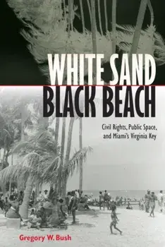White Sand Black Beach. Covil Rights, Public Space, and Miami's Virginia Key, Hardback/Gregory W. Bush