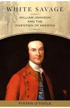 White Savage: William Johnson and the Invention of America - Fintan O'toole