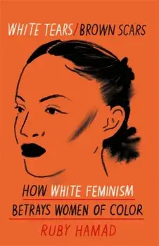 White Tears Brown Scars. How White Feminism Betrays Women of Colour, Paperback/Ruby Hamad