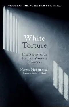 White Torture: Interviews with Iranian Women Prisoners - Winner of the Nobel Peace Prize 2023 - Narges Mohammadi