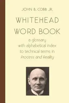 Whitehead Word Book: A Glossary with Alphabetical Index to Technical Terms in Process and Reality/John B. Cobb Jr