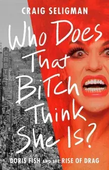 Who Does That Bitch Think She Is?. Doris Fish and the Rise of Drag, Hardback/***