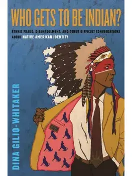 Who Gets to Be Indian?. Ethnic Fraud, Disenrollment, and Other Difficult Conversations About Native American Identity, Hardback/Dina Gilio-Whitaker