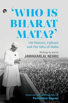 Who Is Bharat Mata? On History, Culture and the Idea of India: Writings by and on Jawaharlal Nehru, Paperback/Purushottam Agrawal