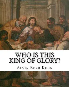 Who Is This King of Glory?: A Critical Study of the Christos-Messiah Tradition, Paperback/Alvin Boyd Kuhn