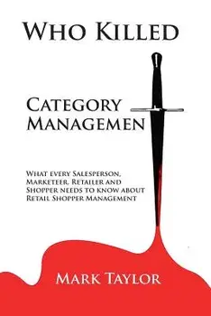 Who Killed Category Management: What Every Salesperson, Marketeer, Retailer and Shopper Needs to Know about Retail Shopper Management, Paperback/Mark Taylor