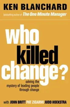 Who Killed Change?. Solving the Mystery of Leading People Through Change, Paperback/Ken Blanchard
