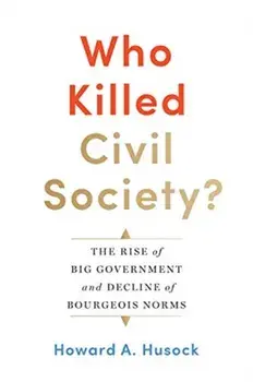 Who Killed Civil Society?. The Rise of Big Government and Decline of Bourgeois Norms, Hardback/Howard A. Husock