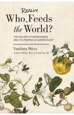 Who Really Feeds the World?: The Failures of Agribusiness and the Promise of Agroecology - Vandana Shiva