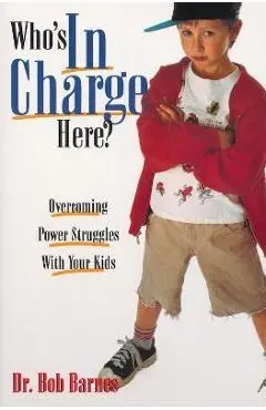 Who's in Charge Here?: Overcoming Power Struggles with Your Kids - Robert G. Barnes
