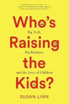 Who's Raising the Kids?. Big Tech, Big Business, and the Lives of Children, Hardback/Susan Linn