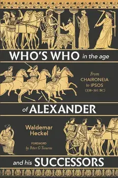 Who's Who in the Age of Alexander and His Successors: From Chaironeia to Ipsos (338-301 Bc), Hardcover/Waldemar Heckel