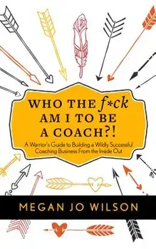 Who the F*ck Am I to Be a Coach?!: A Warrior's Guide to Building a Wildly Successful Coaching Business from the Inside Out, Paperback/Megan Jo Wilson