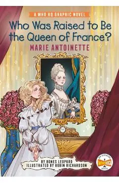 Who Was Raised to Be the Queen of France?: Marie Antoinette: A Who HQ Graphic Novel - Bones Leopard