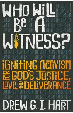 Who Will Be a Witness: Igniting Activism for God's Justice, Love, and Deliverance - Drew G. I. Hart
