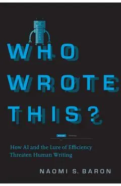 Who Wrote This?: How AI and the Lure of Efficiency Threaten Human Writing - Naomi S. Baron