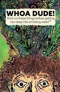 Whoa Dude!Think on these things before getting too deep into smoking Weed*: *or what the science of marijuana is telling us about the harmful effects - Kevin G. Becker