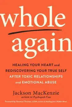 Whole Again: Healing Your Heart and Rediscovering Your True Self After Toxic Relationships and Emotional Abuse, Paperback/Jackson MacKenzie