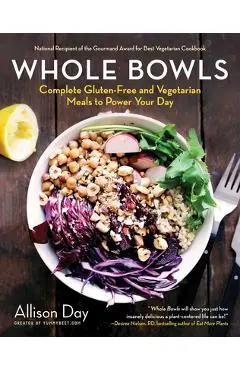 Whole Bowls: Complete Gluten-Free and Vegetarian Meals to Power Your Day - Allison Day