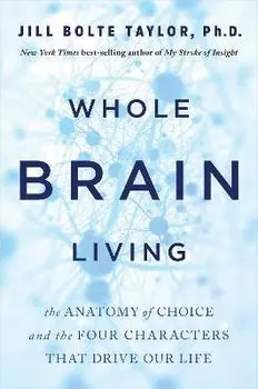 Whole Brain Living: The Anatomy of Choice and the Four Characters That Drive Our Life, Paperback/Jill Bolte Taylor