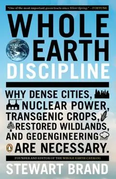 Whole Earth Discipline: Why Dense Cities, Nuclear Power, Transgenic Crops, Restored Wildlands, and Geoengineering Are Necessary - Stewart Brand