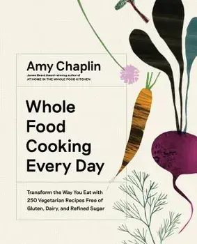 Whole Food Cooking Every Day: Transform the Way You Eat with 250 Vegetarian Recipes Free of Gluten, Dairy, and Refined Sugar, Hardcover/Amy Chaplin