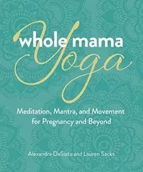 Whole Mama Yoga. Meditation, Mantra, and Movement for Pregnancy and Beyond, Paperback/Lauren Sacks