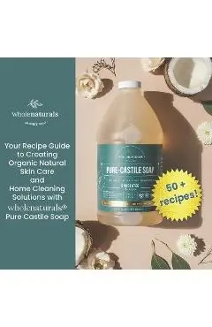 Whole Naturals Liquid Castile Soap: Recipes, Tricks and Tips for Using Pure Castile Soap - Yohan Ohayan