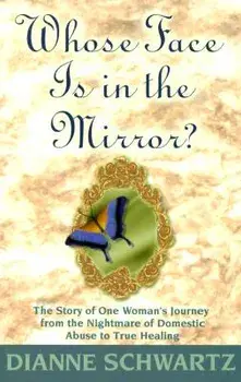 Whose Face Is in the Mirror?: The Story of One Woman's Journey from the Nightmare of Domestic Abuse to True Healing, Paperback/Dianne Schwartz