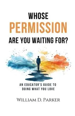 Whose Permission Are You Waiting For? - William D. Parker