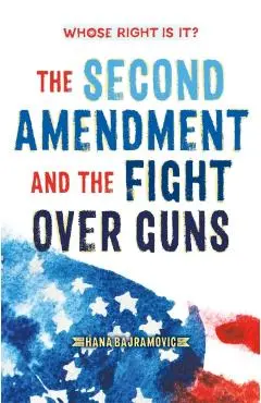 Whose Right Is It? the Second Amendment and the Fight Over Guns - Hana Bajramovic
