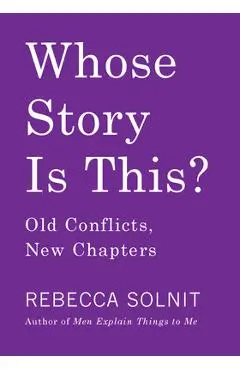 Whose Story Is This?: Old Conflicts, New Chapters - Rebecca Solnit
