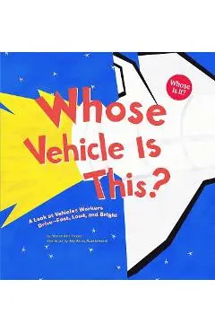 Whose Vehicle Is This?: A Look at Vehicles Workers Drive - Fast, Loud, and Bright - Sharon Katz Cooper