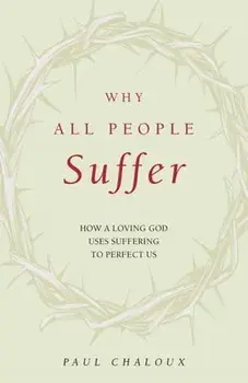 Why All People Suffer: How a Loving God Uses Suffering to Perfect Us, Paperback/Paul Chaloux