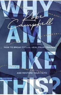 Why Am I Like This?: How to Break Cycles, Heal from Trauma, and Restore Your Faith - Kobe Campbell