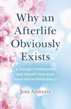 Why an Afterlife Obviously Exists - A Thought Experiment and Realer Than Real Near-Death Experiences, Paperback/Jens Amberts