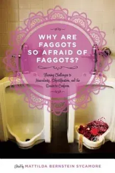 Why Are Faggots So Afraid of Faggots': Flaming Challenges to Masculinity, Objectification, and the Desire to Conform, Paperback/Mattilda Bernstein Sycamore