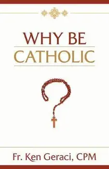 Why Be Catholic, Hardcover/Ken Geraci