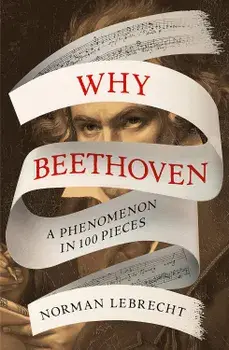 Why Beethoven : A Phenomenon in 100 Pieces/Norman Lebrecht