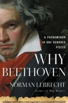 Why Beethoven. A Phenomenon in One Hundred Pieces, Hardback/***