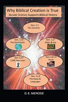 Why Biblical Creation is True: Secular Science Supports Biblical History, Paperback/D. E. Nierode