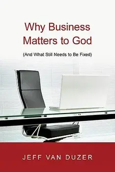 Why Business Matters to God: And What Still Needs to Be Fixed, Paperback/Jeff Van Duzer