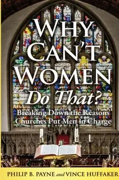 Why Can't Women Do That?: Breaking Down the Reasons Churches Put Men in Charge, Paperback/Philip B. Payne