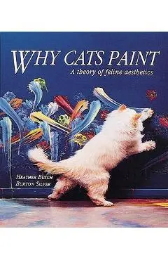 Why Cats Paint: A Theory of Feline Aesthetics - Heather Busch