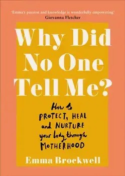 Why Did No One Tell Me?. How to Protect Heal and Nurture Your Body Through Motherhood, Paperback/Emma Brockwell