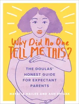 Why Did No One Tell Me This?: The Doulas' (Honest) Guide for Expectant Parents, Paperback/Natalia Hailes